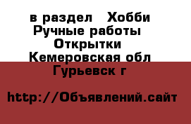  в раздел : Хобби. Ручные работы » Открытки . Кемеровская обл.,Гурьевск г.